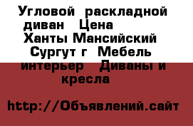 Угловой, раскладной диван › Цена ­ 4 000 - Ханты-Мансийский, Сургут г. Мебель, интерьер » Диваны и кресла   